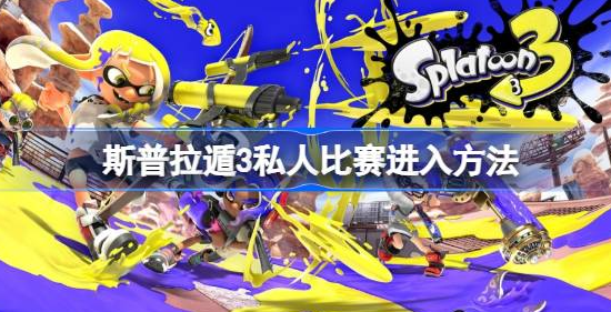 斯普拉遁3怎么进入私人比赛-斯普拉遁3私人比赛进入攻略